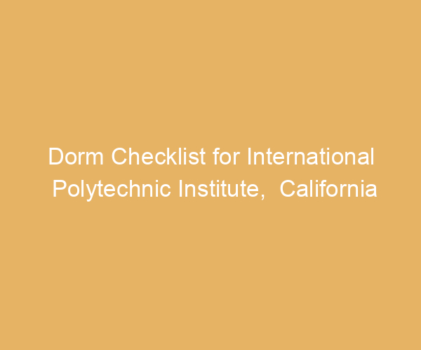 Dorm Checklist for International Polytechnic Institute,  California