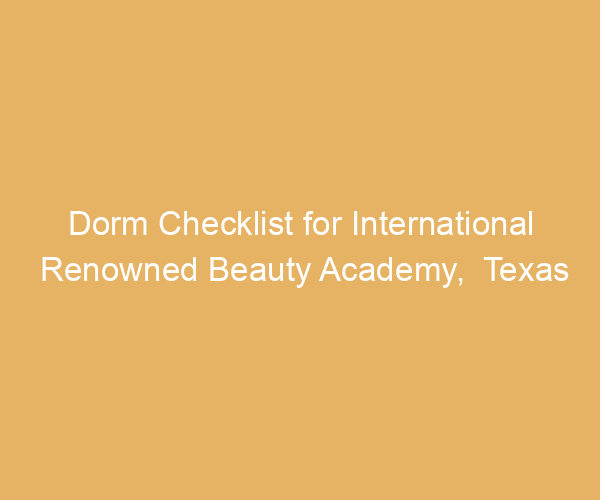 Dorm Checklist for International Renowned Beauty Academy,  Texas