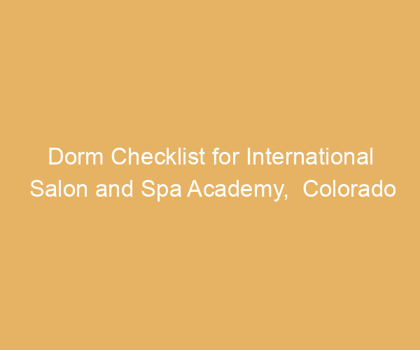 Dorm Checklist for International Salon and Spa Academy,  Colorado