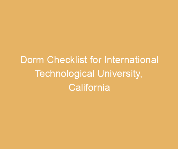 Dorm Checklist for International Technological University,  California