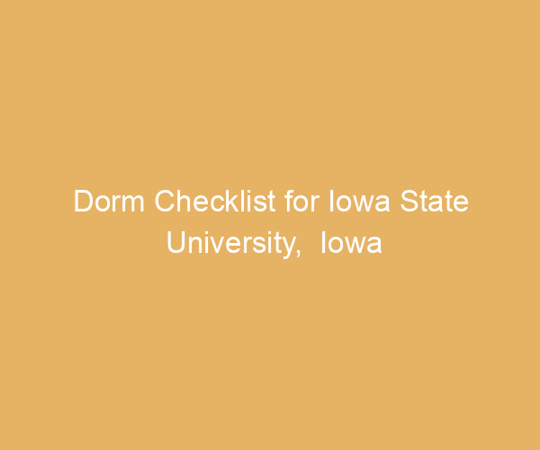 Dorm Checklist for Iowa State University,  Iowa