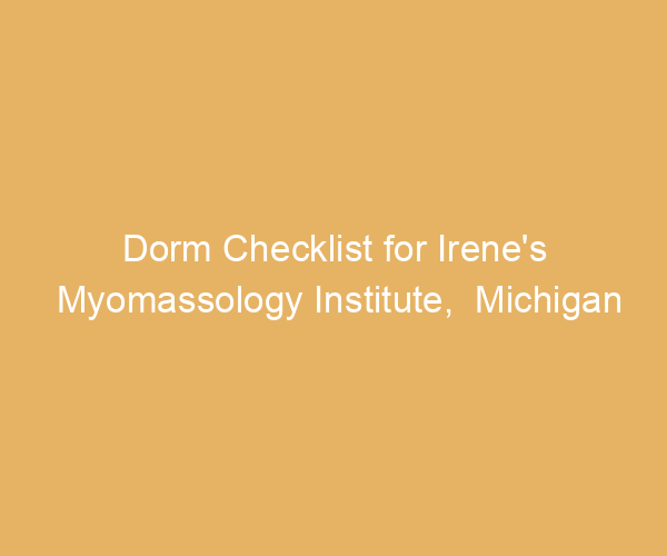 Dorm Checklist for Irene’s Myomassology Institute,  Michigan