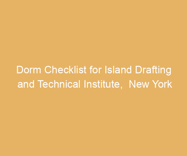 Dorm Checklist for Island Drafting and Technical Institute,  New York