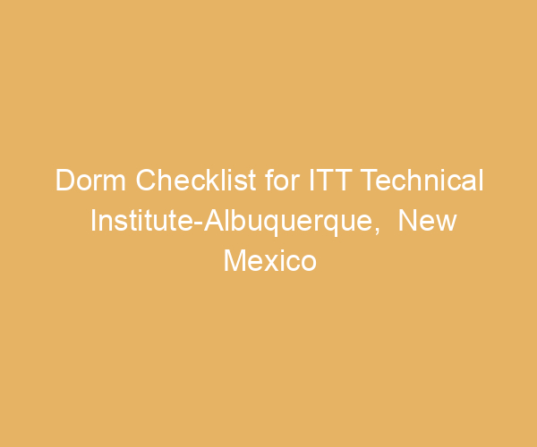 Dorm Checklist for ITT Technical Institute-Albuquerque,  New Mexico