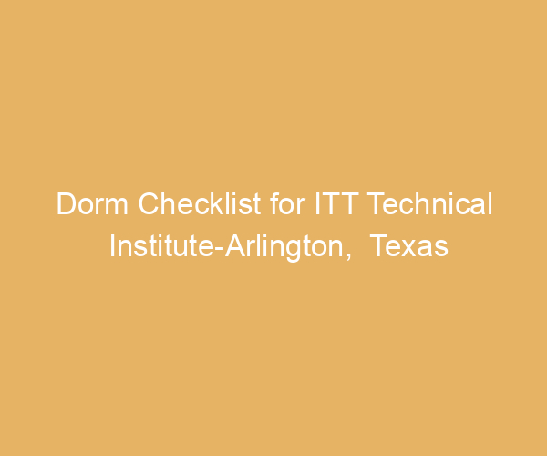 Dorm Checklist for ITT Technical Institute-Arlington,  Texas
