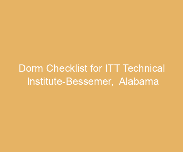 Dorm Checklist for ITT Technical Institute-Bessemer,  Alabama
