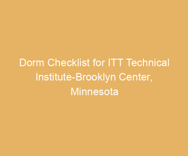 Dorm Checklist for ITT Technical Institute-Brooklyn Center,  Minnesota