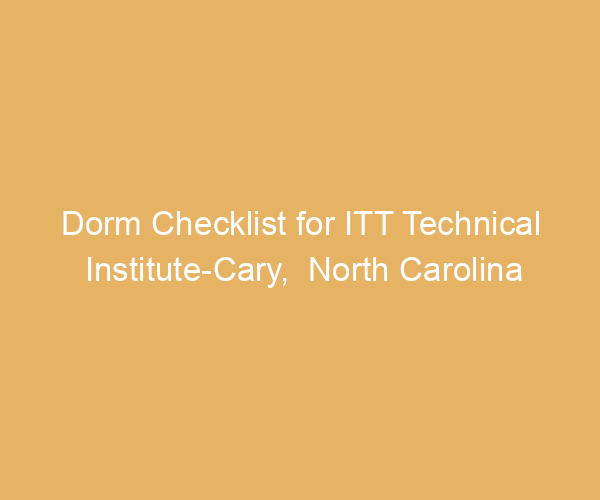 Dorm Checklist for ITT Technical Institute-Cary,  North Carolina