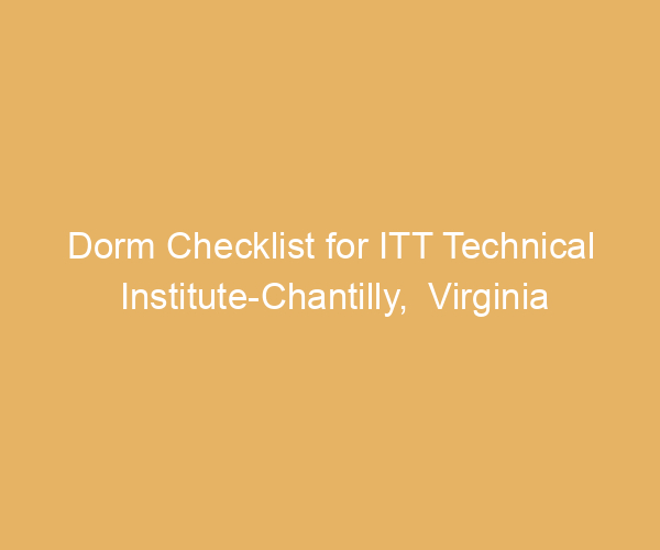 Dorm Checklist for ITT Technical Institute-Chantilly,  Virginia