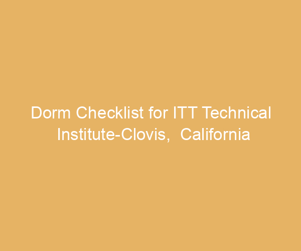 Dorm Checklist for ITT Technical Institute-Clovis,  California