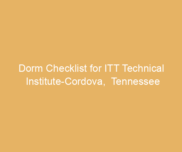 Dorm Checklist for ITT Technical Institute-Cordova,  Tennessee