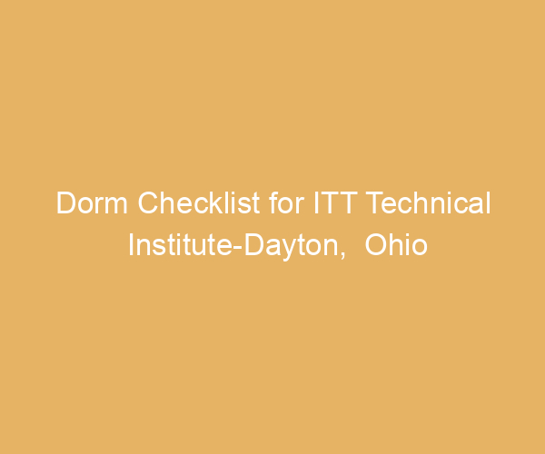 Dorm Checklist for ITT Technical Institute-Dayton,  Ohio