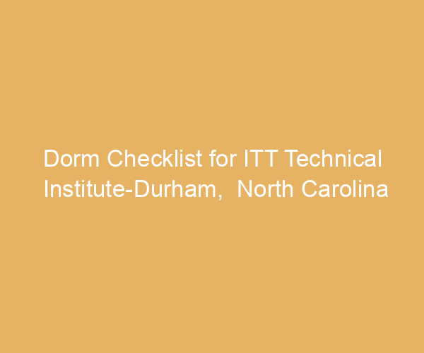 Dorm Checklist for ITT Technical Institute-Durham,  North Carolina