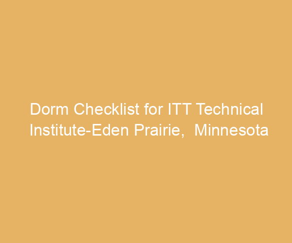 Dorm Checklist for ITT Technical Institute-Eden Prairie,  Minnesota