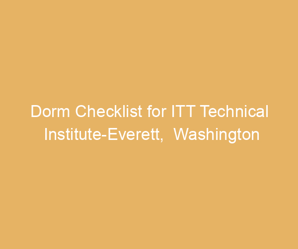 Dorm Checklist for ITT Technical Institute-Everett,  Washington