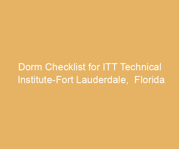Dorm Checklist for ITT Technical Institute-Fort Lauderdale,  Florida