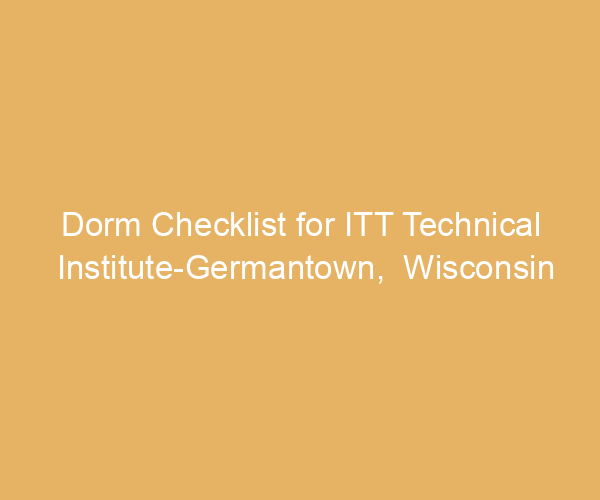 Dorm Checklist for ITT Technical Institute-Germantown,  Wisconsin
