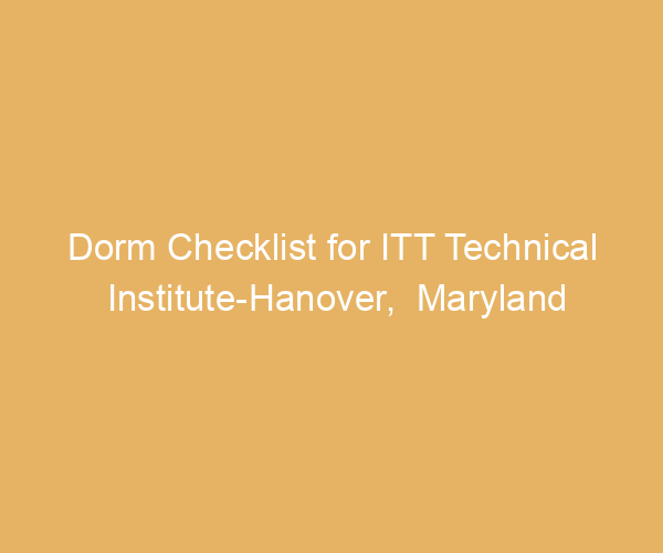 Dorm Checklist for ITT Technical Institute-Hanover,  Maryland