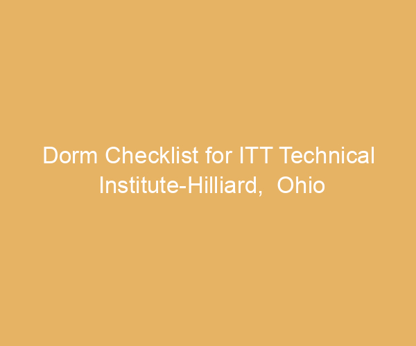 Dorm Checklist for ITT Technical Institute-Hilliard,  Ohio