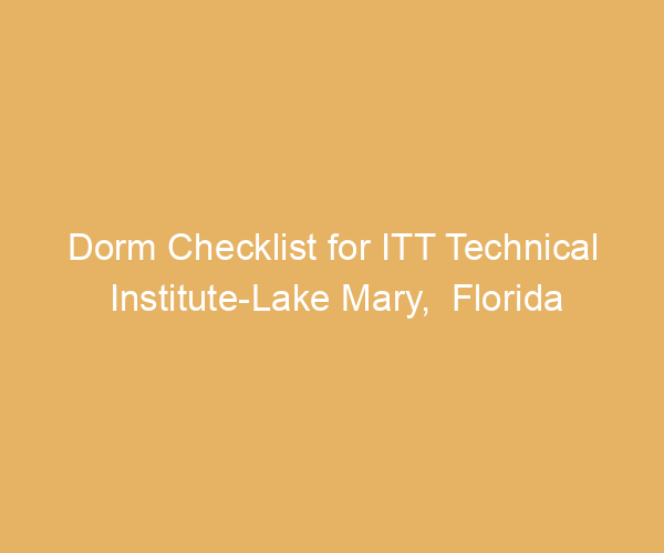 Dorm Checklist for ITT Technical Institute-Lake Mary,  Florida