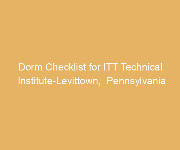 Dorm Checklist for ITT Technical Institute-Levittown,  Pennsylvania