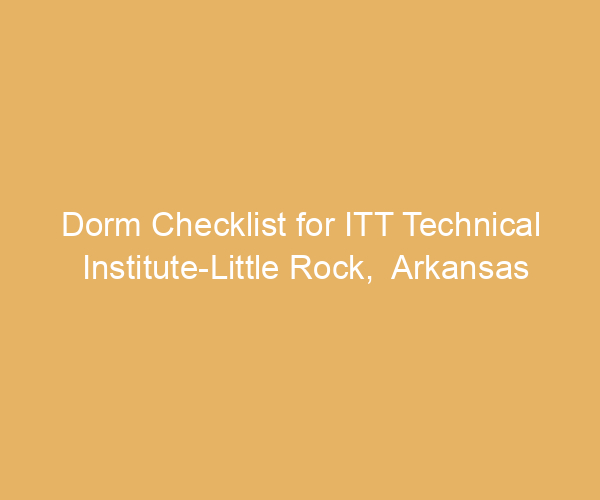 Dorm Checklist for ITT Technical Institute-Little Rock,  Arkansas
