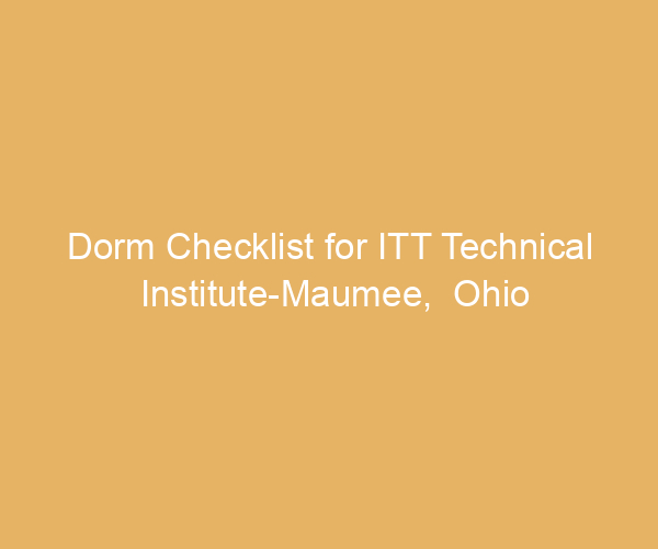 Dorm Checklist for ITT Technical Institute-Maumee,  Ohio