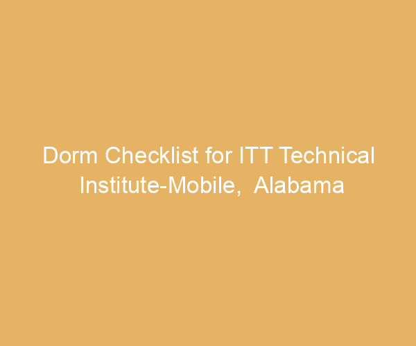 Dorm Checklist for ITT Technical Institute-Mobile,  Alabama