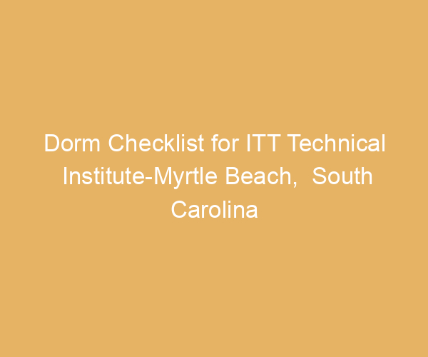 Dorm Checklist for ITT Technical Institute-Myrtle Beach,  South Carolina
