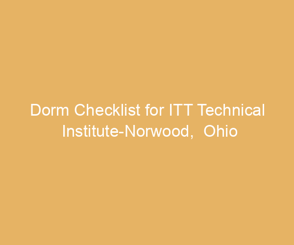 Dorm Checklist for ITT Technical Institute-Norwood,  Ohio