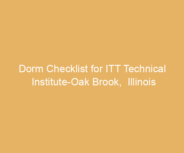 Dorm Checklist for ITT Technical Institute-Oak Brook,  Illinois