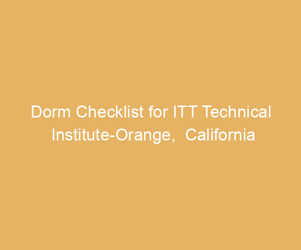 Dorm Checklist for ITT Technical Institute-Orange,  California