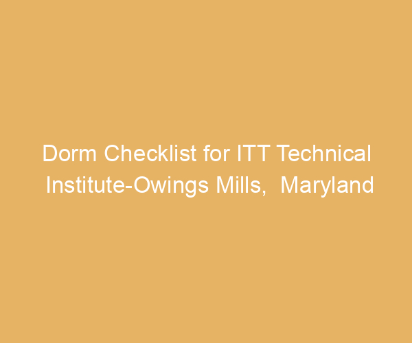Dorm Checklist for ITT Technical Institute-Owings Mills,  Maryland
