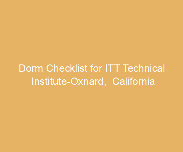 Dorm Checklist for ITT Technical Institute-Oxnard,  California
