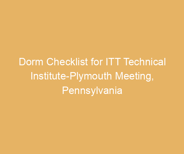 Dorm Checklist for ITT Technical Institute-Plymouth Meeting,  Pennsylvania