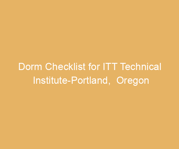 Dorm Checklist for ITT Technical Institute-Portland,  Oregon
