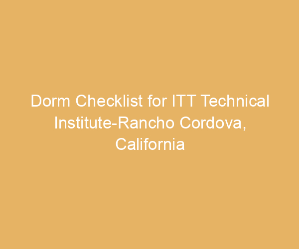 Dorm Checklist for ITT Technical Institute-Rancho Cordova,  California
