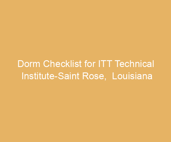 Dorm Checklist for ITT Technical Institute-Saint Rose,  Louisiana