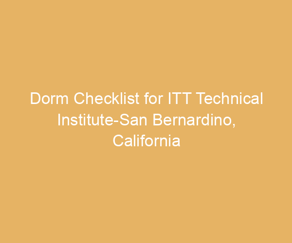 Dorm Checklist for ITT Technical Institute-San Bernardino,  California