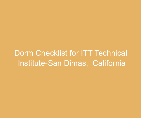 Dorm Checklist for ITT Technical Institute-San Dimas,  California