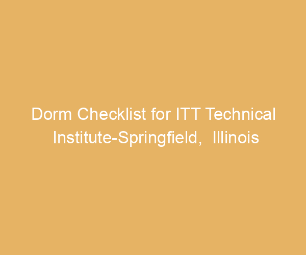 Dorm Checklist for ITT Technical Institute-Springfield,  Illinois