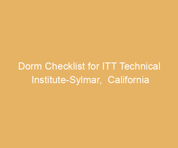 Dorm Checklist for ITT Technical Institute-Sylmar,  California