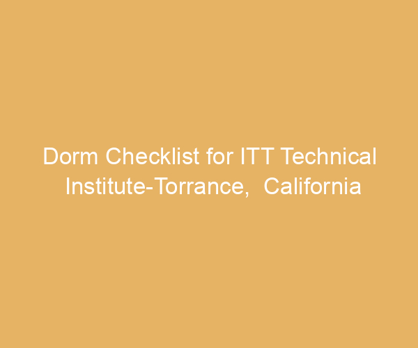 Dorm Checklist for ITT Technical Institute-Torrance,  California