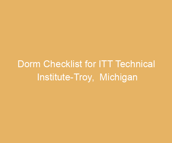 Dorm Checklist for ITT Technical Institute-Troy,  Michigan