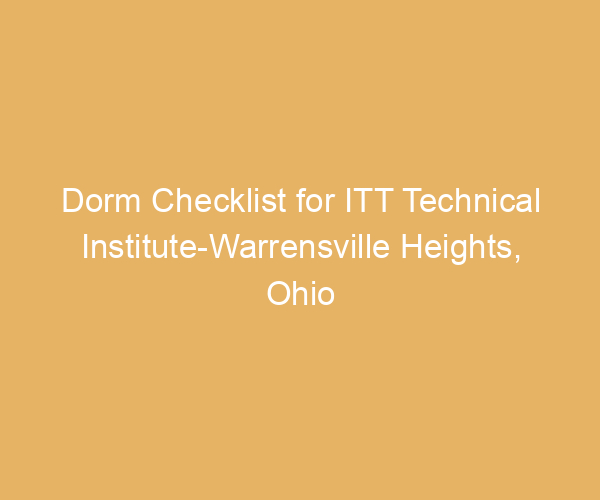 Dorm Checklist for ITT Technical Institute-Warrensville Heights,  Ohio