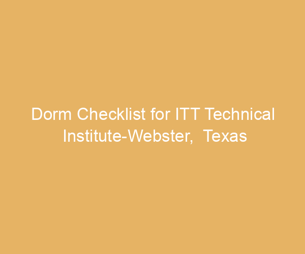 Dorm Checklist for ITT Technical Institute-Webster,  Texas