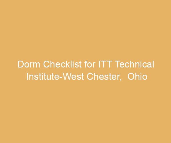 Dorm Checklist for ITT Technical Institute-West Chester,  Ohio