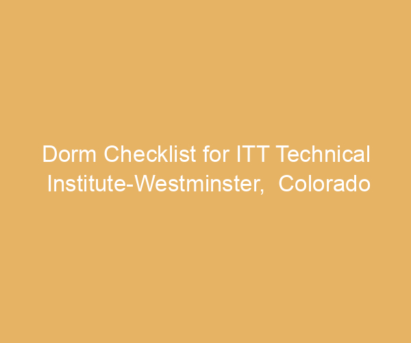 Dorm Checklist for ITT Technical Institute-Westminster,  Colorado