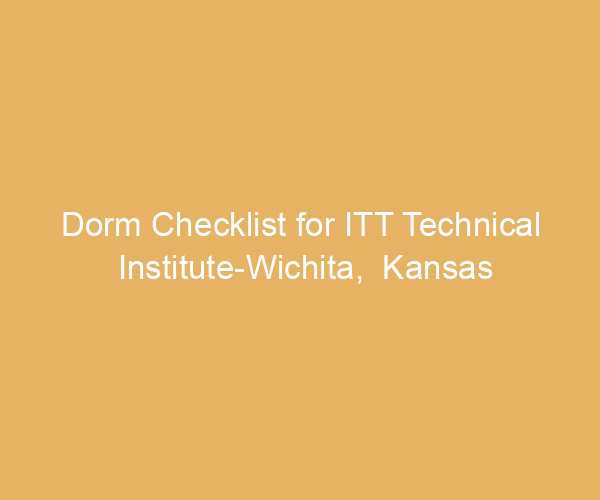 Dorm Checklist for ITT Technical Institute-Wichita,  Kansas