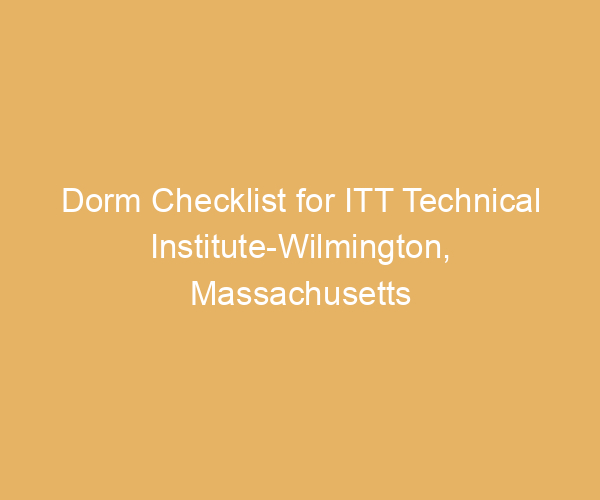 Dorm Checklist for ITT Technical Institute-Wilmington,  Massachusetts